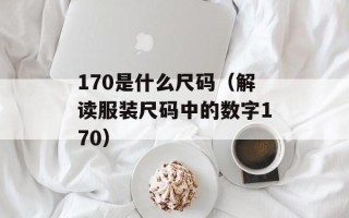 170是什么尺码（解读服装尺码中的数字170）