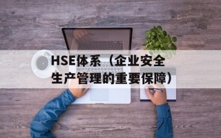 HSE体系（企业安全生产管理的重要保障）