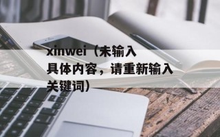 xinwei（未输入具体内容，请重新输入关键词）