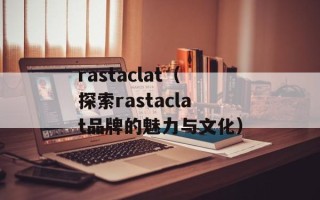 rastaclat（探索rastaclat品牌的魅力与文化）