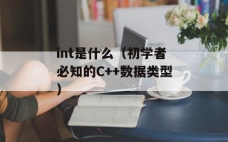 int是什么（初学者必知的C++数据类型）