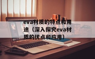 eva材质的特点和用途（深入探究eva材质的优点和应用）
