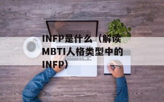 INFP是什么（解读MBTI人格类型中的INFP）
