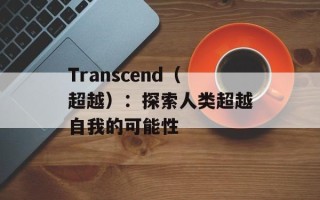Transcend（超越）：探索人类超越自我的可能性