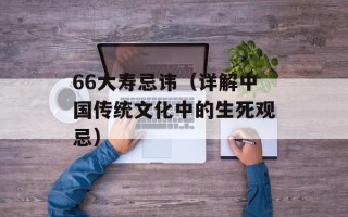 66大寿忌讳（详解中国传统文化中的生死观忌）