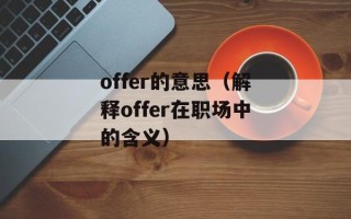 offer的意思（解释offer在职场中的含义）