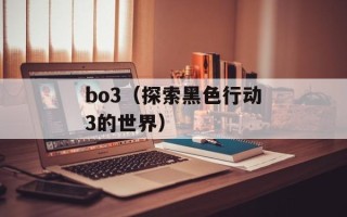 bo3（探索黑色行动3的世界）