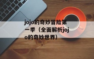 jojo的奇妙冒险第一季（全面解析jojo的奇妙世界）
