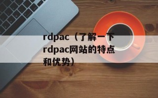 rdpac（了解一下rdpac网站的特点和优势）