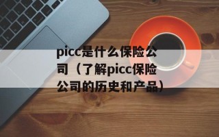 picc是什么保险公司（了解picc保险公司的历史和产品）