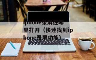 iphone录屏在哪里打开（快速找到iphone录屏功能）