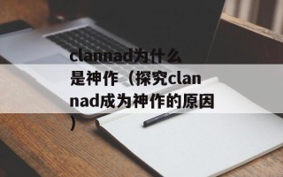 clannad为什么是神作（探究clannad成为神作的原因）