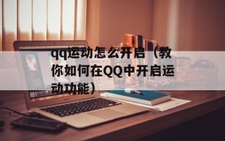 qq运动怎么开启（教你如何在QQ中开启运动功能）