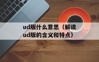 ud版什么意思（解读ud版的含义和特点）