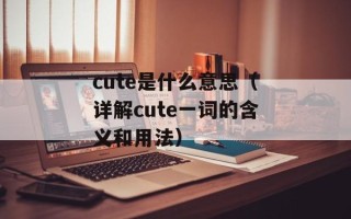 cute是什么意思（详解cute一词的含义和用法）