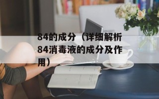 84的成分（详细解析84消毒液的成分及作用）