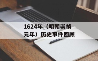 1624年（明朝崇祯元年）历史事件回顾