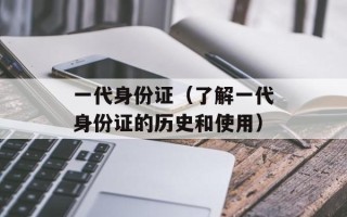 一代身份证（了解一代身份证的历史和使用）