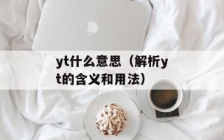 yt什么意思（解析yt的含义和用法）