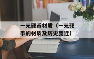 一元硬币材质（一元硬币的材质及历史变迁）