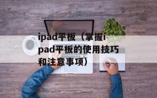 ipad平板（掌握ipad平板的使用技巧和注意事项）