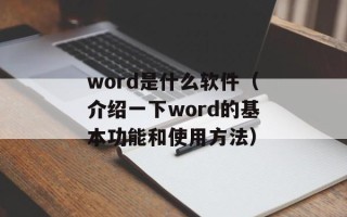 word是什么软件（介绍一下word的基本功能和使用方法）