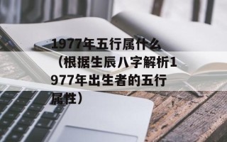 1977年五行属什么（根据生辰八字解析1977年出生者的五行属性）