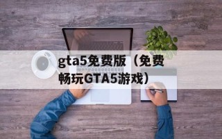 gta5免费版（免费畅玩GTA5游戏）