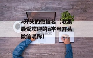 a开头的微信名（收集最受欢迎的a字母开头微信昵称）