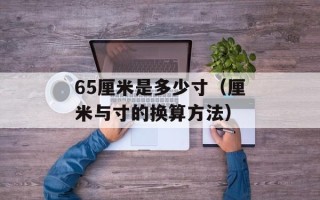65厘米是多少寸（厘米与寸的换算方法）