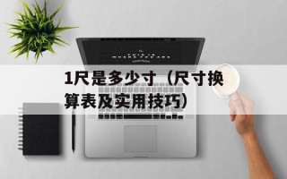 1尺是多少寸（尺寸换算表及实用技巧）