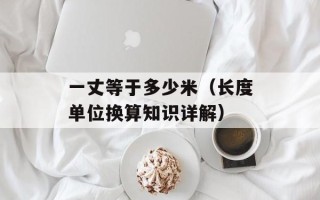 一丈等于多少米（长度单位换算知识详解）