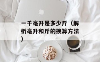 一千毫升是多少斤（解析毫升和斤的换算方法）