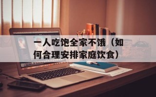 一人吃饱全家不饿（如何合理安排家庭饮食）