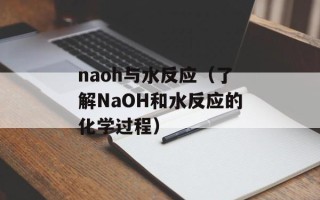 naoh与水反应（了解NaOH和水反应的化学过程）