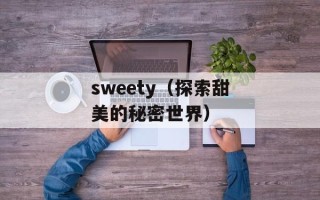 sweety（探索甜美的秘密世界）