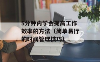5分钟内学会提高工作效率的方法（简单易行的时间管理技巧）