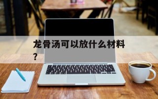 龙骨汤可以放什么材料？