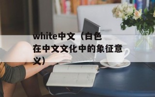 white中文（白色在中文文化中的象征意义）