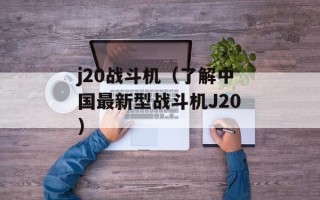 j20战斗机（了解中国最新型战斗机J20）