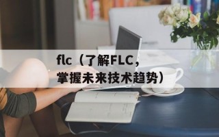 flc（了解FLC，掌握未来技术趋势）