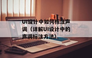 UI设计中如何标注声调（详解UI设计中的声调标注方法）