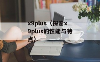 x9plus（探索x9plus的性能与特点）