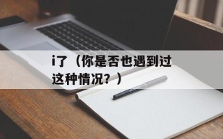 i了（你是否也遇到过这种情况？）
