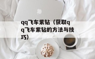 qq飞车紫钻（获取qq飞车紫钻的方法与技巧）