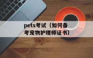 pets考试（如何备考宠物护理师证书）