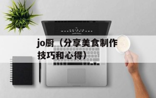 jo厨（分享美食制作技巧和心得）