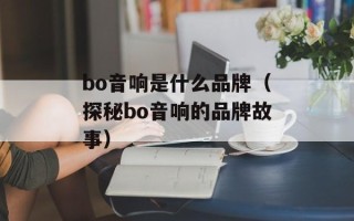 bo音响是什么品牌（探秘bo音响的品牌故事）