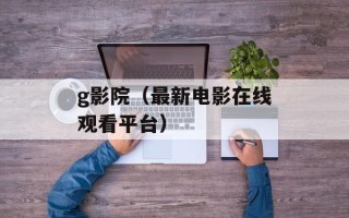 g影院（最新电影在线观看平台）