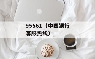 95561（中国银行客服热线）